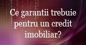 Ce garantii imi trebuie pentru credit imobiliar