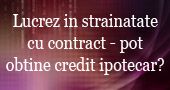 Lucrez in strainatate cu contract pot obtine credit ipotecar