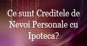 Ce sunt creditele de nevoi personale cu ipoteca