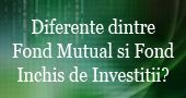 Diferente dintre Fond Mutual si Fond Inchis de Investitii