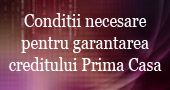 Ce conditii trebuie indeplinite pentru garantarea creditului Prima Casa