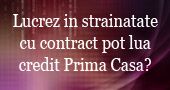 Lucrez in strainatate cu contract pot lua credit Prima Casa